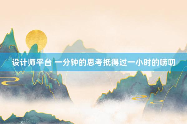 设计师平台 一分钟的思考抵得过一小时的唠叨