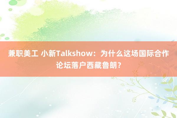 兼职美工 小新Talkshow：为什么这场国际合作论坛落户西藏鲁朗？