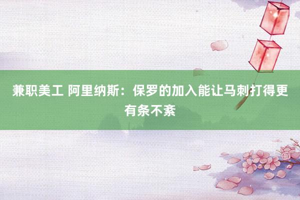 兼职美工 阿里纳斯：保罗的加入能让马刺打得更有条不紊