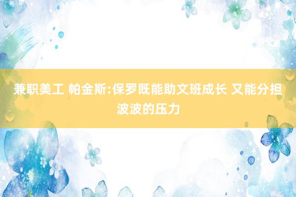 兼职美工 帕金斯:保罗既能助文班成长 又能分担波波的压力