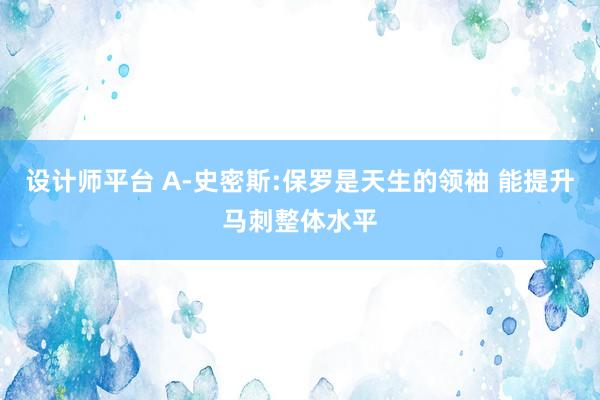 设计师平台 A-史密斯:保罗是天生的领袖 能提升马刺整体水平