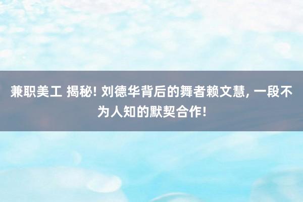 兼职美工 揭秘! 刘德华背后的舞者赖文慧, 一段不为人知的默契合作!