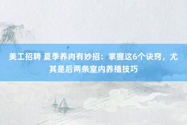 美工招聘 夏季养肉有妙招：掌握这6个诀窍，尤其是后两条室内养殖技巧