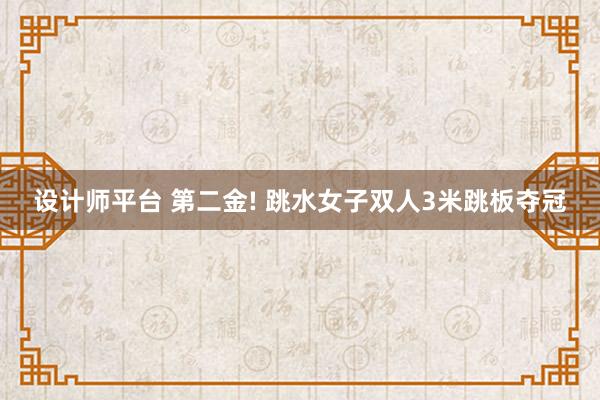 设计师平台 第二金! 跳水女子双人3米跳板夺冠