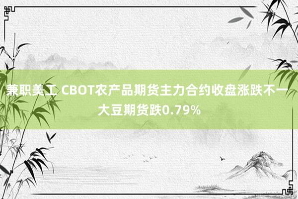 兼职美工 CBOT农产品期货主力合约收盘涨跌不一 大豆期货跌0.79%