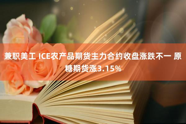 兼职美工 ICE农产品期货主力合约收盘涨跌不一 原糖期货涨3.15%