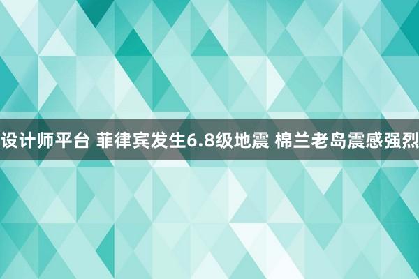 设计师平台 菲律宾发生6.8级地震 棉兰老岛震感强烈