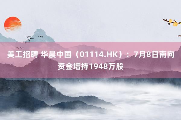 美工招聘 华晨中国（01114.HK）：7月8日南向资金增持1948万股