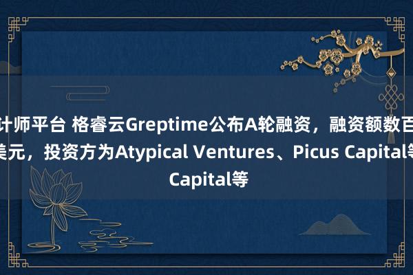 设计师平台 格睿云Greptime公布A轮融资，融资额数百万美元，投资方为Atypical Ventures、Picus Capital等