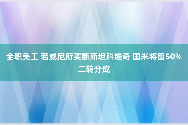 全职美工 若威尼斯买断斯坦科维奇 国米将留50%二转分成