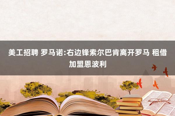 美工招聘 罗马诺:右边锋索尔巴肯离开罗马 租借加盟恩波利