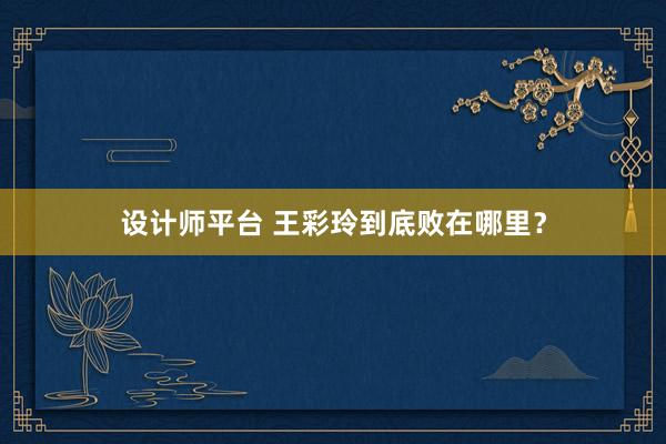 设计师平台 王彩玲到底败在哪里？