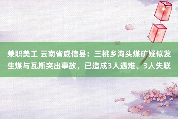 兼职美工 云南省威信县：三桃乡沟头煤矿疑似发生煤与瓦斯突出事故，已造成3人遇难、3人失联