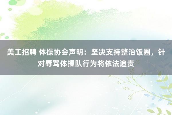 美工招聘 体操协会声明：坚决支持整治饭圈，针对辱骂体操队行为将依法追责