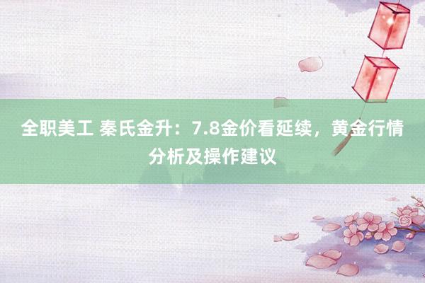 全职美工 秦氏金升：7.8金价看延续，黄金行情分析及操作建议