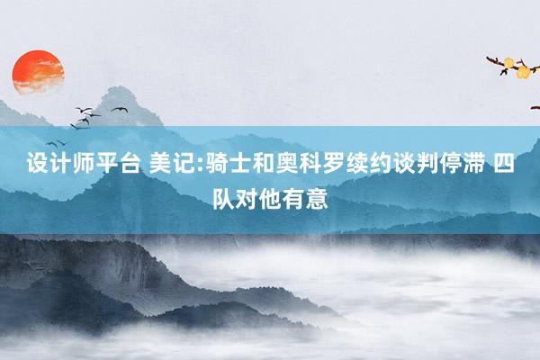 设计师平台 美记:骑士和奥科罗续约谈判停滞 四队对他有意