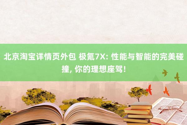 北京淘宝详情页外包 极氪7X: 性能与智能的完美碰撞, 你的理想座驾!