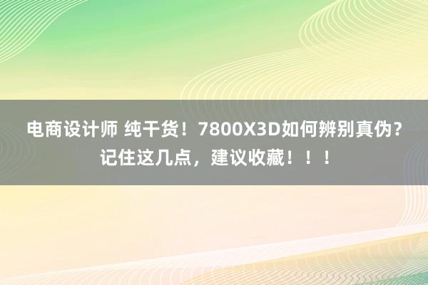 电商设计师 纯干货！7800X3D如何辨别真伪？记住这几点，建议收藏！！！