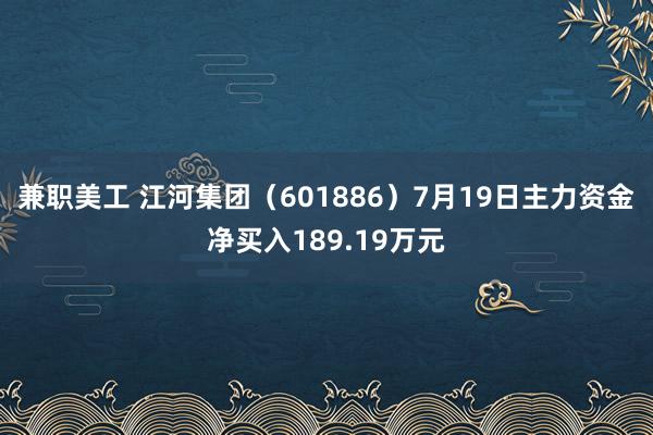 兼职美工 江河集团（601886）7月19日主力资金净买入189.19万元