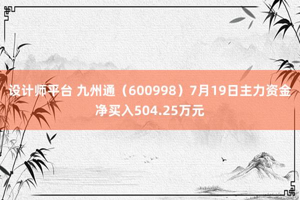 设计师平台 九州通（600998）7月19日主力资金净买入504.25万元