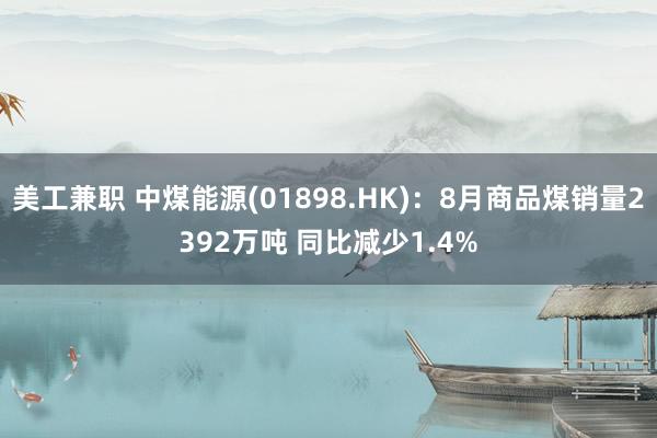 美工兼职 中煤能源(01898.HK)：8月商品煤销量2392万吨 同比减少1.4%