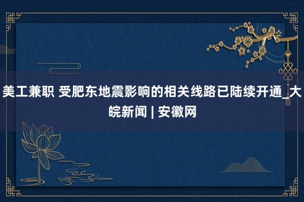 美工兼职 受肥东地震影响的相关线路已陆续开通_大皖新闻 | 安徽网