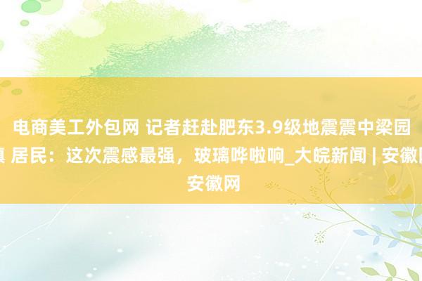 电商美工外包网 记者赶赴肥东3.9级地震震中梁园镇 居民：这次震感最强，玻璃哗啦响_大皖新闻 | 安徽网