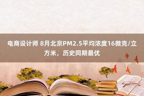 电商设计师 8月北京PM2.5平均浓度16微克/立方米，历史同期最优