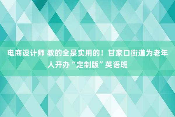 电商设计师 教的全是实用的！甘家口街道为老年人开办“定制版”英语班