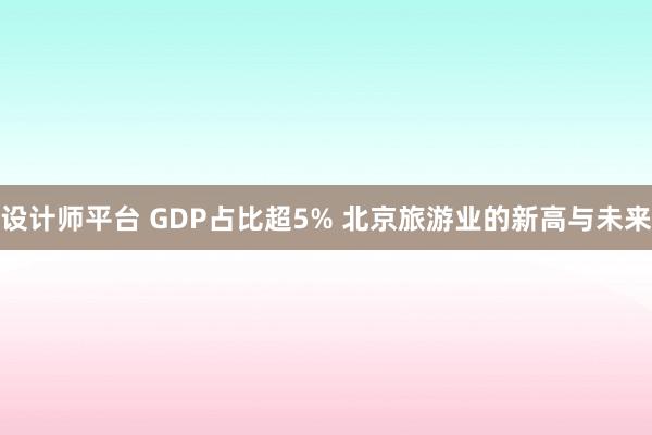 设计师平台 GDP占比超5% 北京旅游业的新高与未来