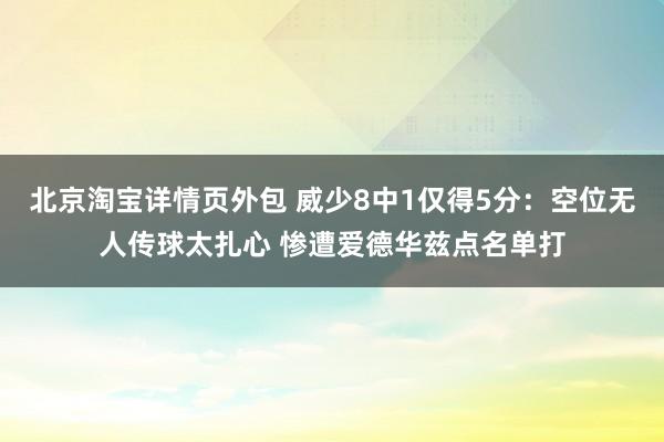 北京淘宝详情页外包 威少8中1仅得5分：空位无人传球太扎心 惨遭爱德华兹点名单打