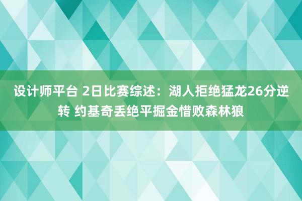 设计师平台 2日比赛综述：湖人拒绝猛龙26分逆转 约基奇丢绝平掘金惜败森林狼